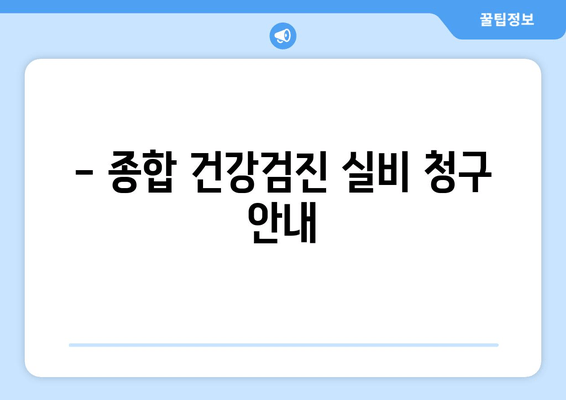 - 종합 건강검진 실비 청구 안내