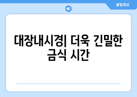 대장내시경| 더욱 긴밀한 금식 시간