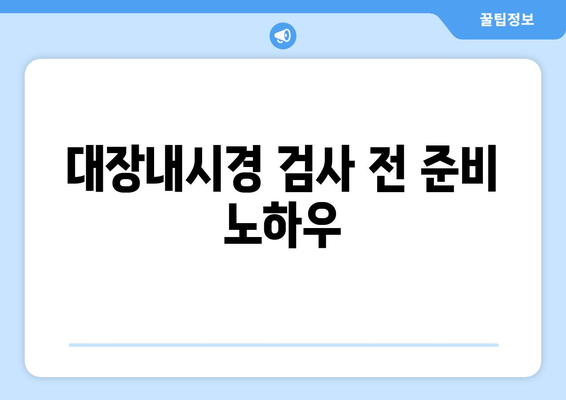 대장내시경 검사 전 준비 노하우