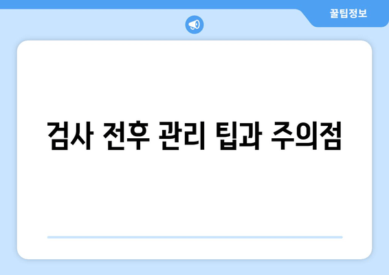 검사 전후 관리 팁과 주의점