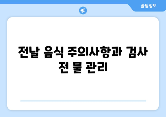 전날 음식 주의사항과 검사 전 물 관리