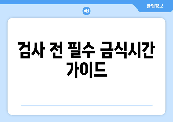 검사 전 필수 금식시간 가이드