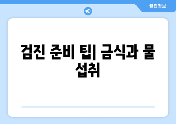 검진 준비 팁| 금식과 물 섭취