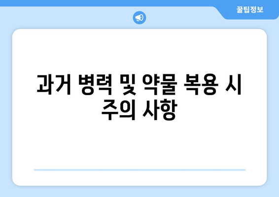 과거 병력 및 약물 복용 시 주의 사항