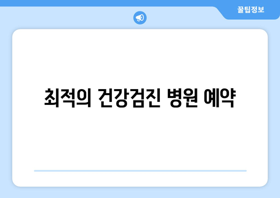 최적의 건강검진 병원 예약