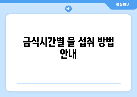 금식시간별 물 섭취 방법 안내