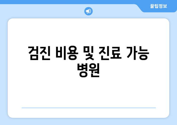 검진 비용 및 진료 가능 병원