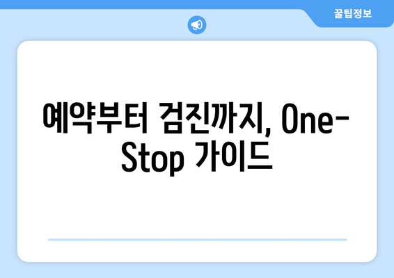 예약부터 검진까지, One-Stop 가이드