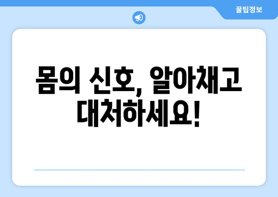 몸의 신호, 알아채고 대처하세요!