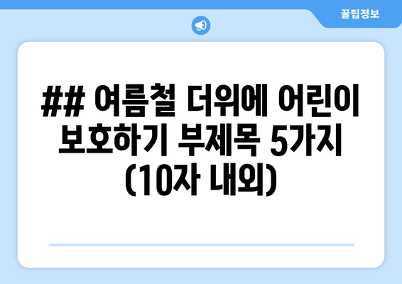 ## 여름철 더위에 어린이 보호하기 부제목 5가지 (10자 내외)