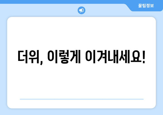 더위, 이렇게 이겨내세요!