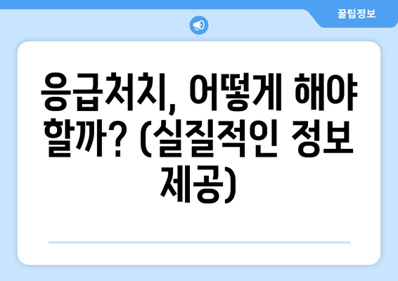 응급처치, 어떻게 해야 할까? (실질적인 정보 제공)