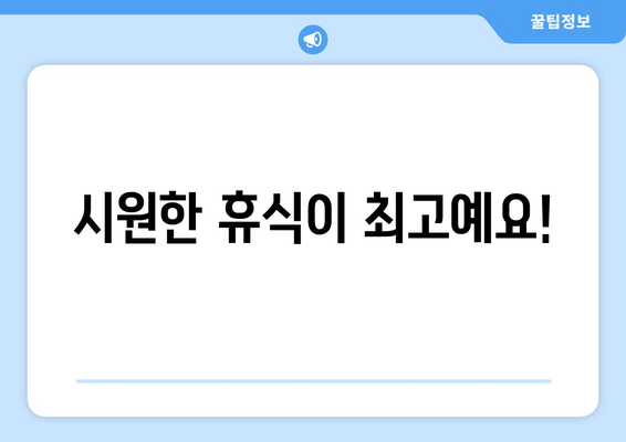 시원한 휴식이 최고예요!