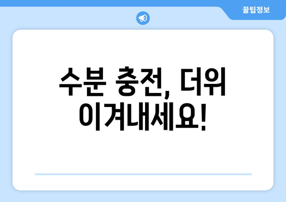 수분 충전, 더위 이겨내세요!