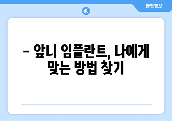 앞니 임플란트 고민, 이제 그만! 가격, 부작용, 주의사항까지 상세 분석 | 성공적인 임플란트, 완벽 가이드