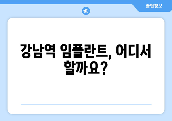 강남역 임플란트 잘하는 곳 찾기 꿀팁| 성공적인 임플란트를 위한 선택 가이드 | 임플란트 추천, 치과 정보, 가격 비교, 후기