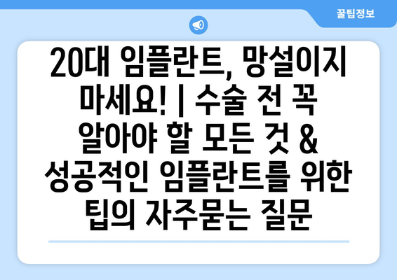 20대 임플란트, 망설이지 마세요! | 수술 전 꼭 알아야 할 모든 것 & 성공적인 임플란트를 위한 팁