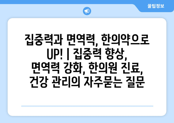 집중력과 면역력, 한의약으로  UP! | 집중력 향상, 면역력 강화, 한의원 진료, 건강 관리