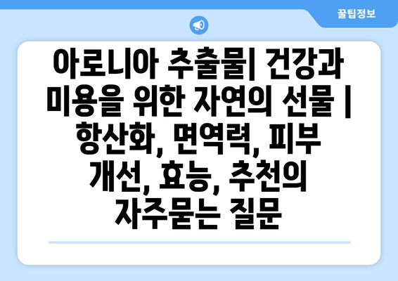 아로니아 추출물| 건강과 미용을 위한 자연의 선물 | 항산화, 면역력, 피부 개선, 효능, 추천