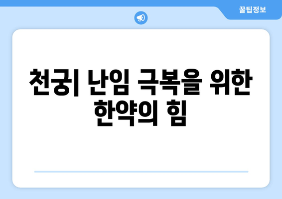 천궁| 난임 극복, 임신 한약의 효과와 주의 사항 | 천궁 효능, 난임 치료, 한약 처방