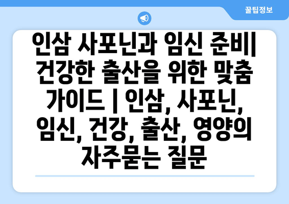 인삼 사포닌과 임신 준비| 건강한 출산을 위한 맞춤 가이드 | 인삼, 사포닌, 임신, 건강, 출산, 영양