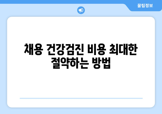 채용 건강검진 비용 최대한 절약하는 방법