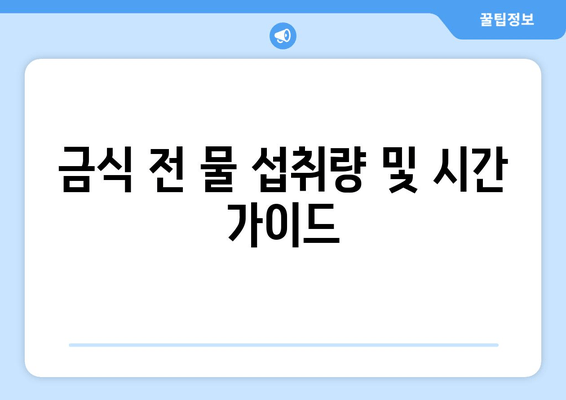 금식 전 물 섭취량 및 시간 가이드