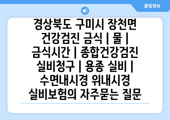 경상북도 구미시 장천면 건강검진 금식 | 물 | 금식시간 | 종합건강검진 실비청구 | 용종 실비 | 수면내시경 위내시경 실비보험