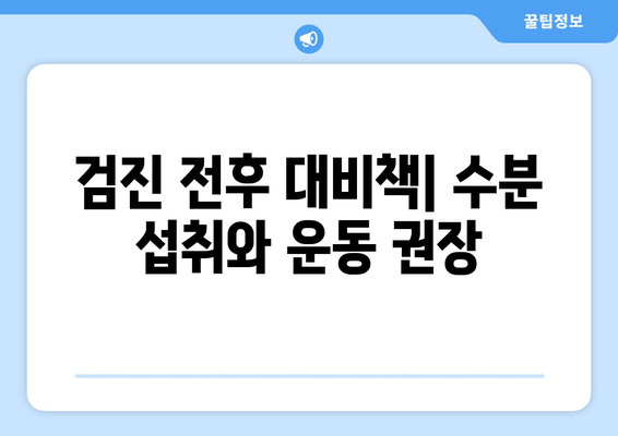 검진 전후 대비책| 수분 섭취와 운동 권장