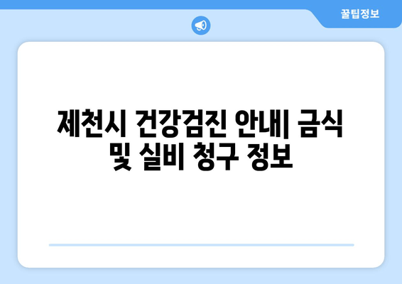 제천시 건강검진 안내| 금식 및 실비 청구 정보