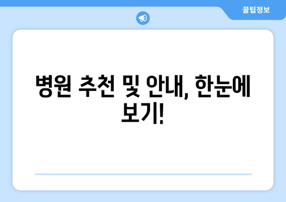 병원 추천 및 안내, 한눈에 보기!