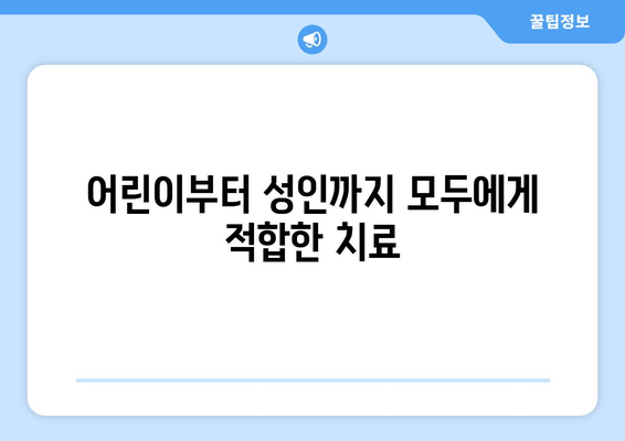 어린이부터 성인까지 모두에게 적합한 치료