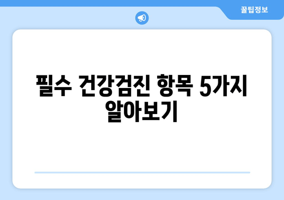 필수 건강검진 항목 5가지 알아보기