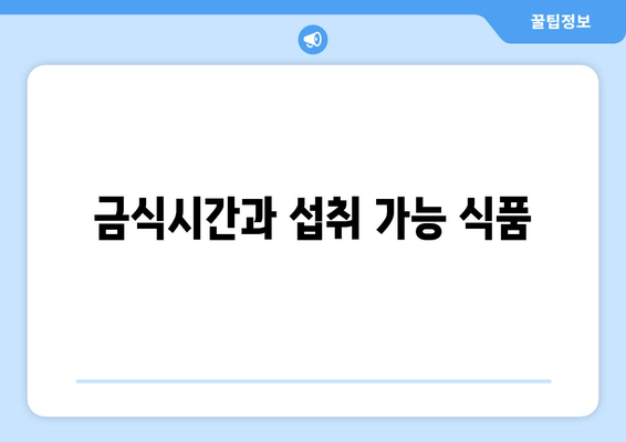 금식시간과 섭취 가능 식품