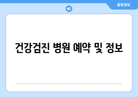 건강검진 병원 예약 및 정보