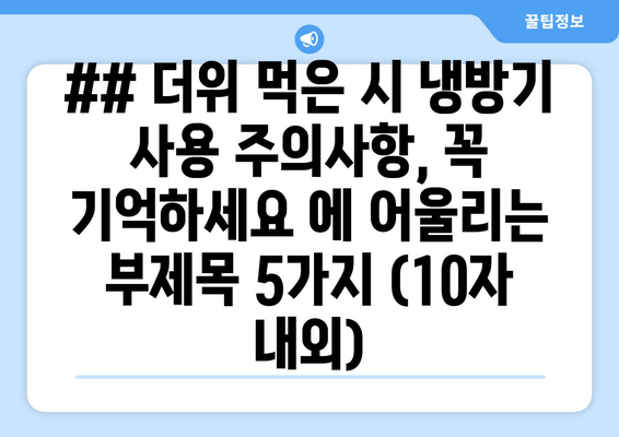 ## 더위 먹은 시 냉방기 사용 주의사항, 꼭 기억하세요 에 어울리는 부제목 5가지 (10자 내외)