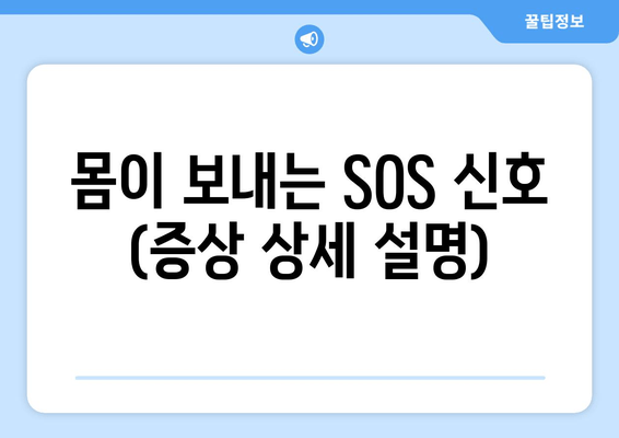 몸이 보내는 SOS 신호 (증상 상세 설명)