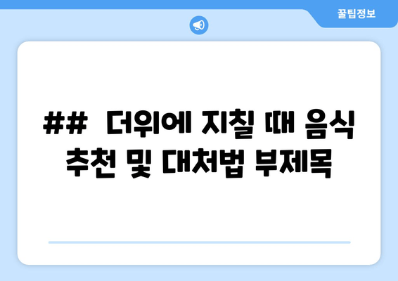 ##  더위에 지칠 때 음식 추천 및 대처법 부제목