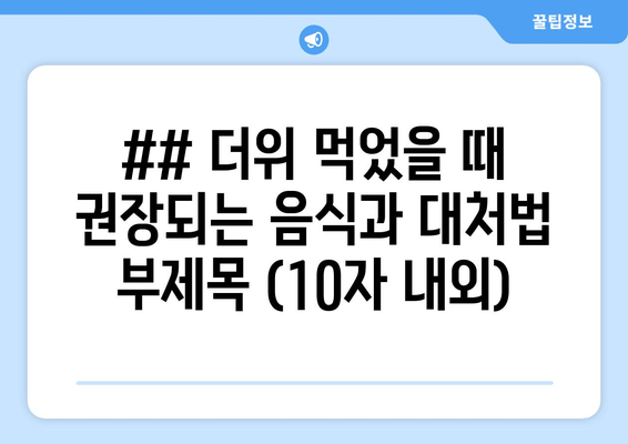 ## 더위 먹었을 때 권장되는 음식과 대처법 부제목 (10자 내외)