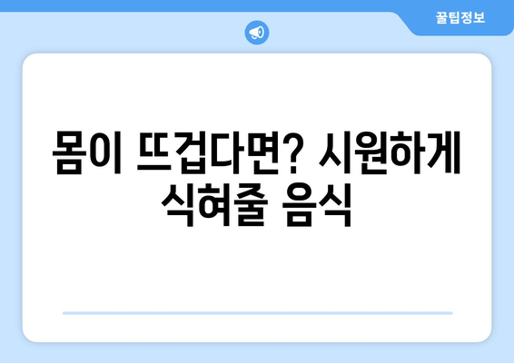 몸이 뜨겁다면? 시원하게 식혀줄 음식