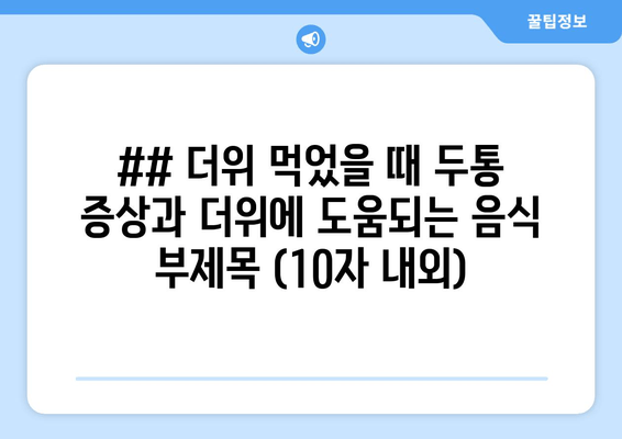 ## 더위 먹었을 때 두통 증상과 더위에 도움되는 음식 부제목 (10자 내외)