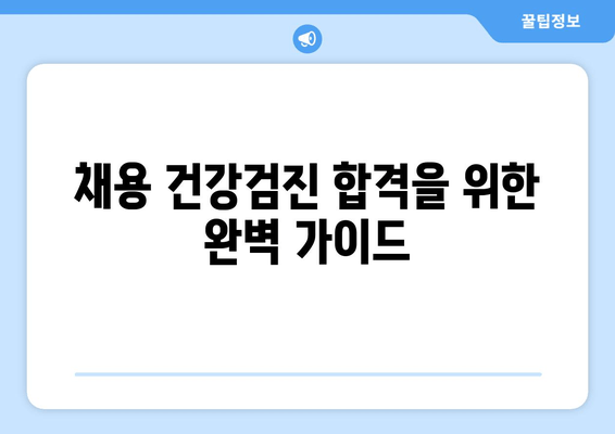 채용 건강검진 합격을 위한 완벽 가이드