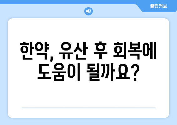 유산 후 건강 회복, 한약 & 한방 치료 선택 가이드 | 유산 후, 한약, 한방, 치료, 건강, 회복, 선택, 이유