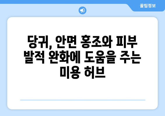 안면 홍조와 피부 발적 완화에 효과적인 미용 허브, 당귀| 효능과 활용법 | 당귀, 안면 홍조, 피부 발적, 미용, 허브