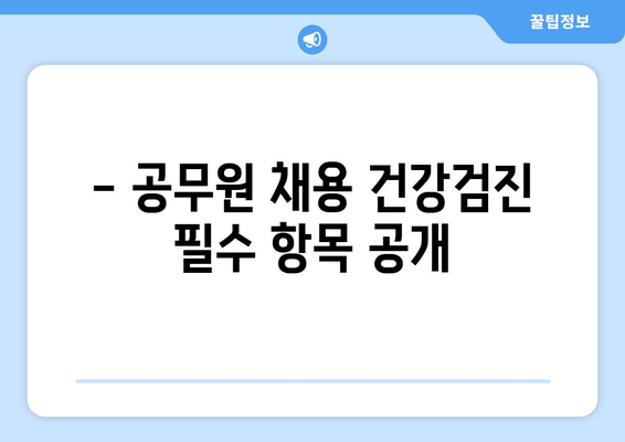 - 공무원 채용 건강검진 필수 항목 공개