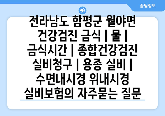 전라남도 함평군 월야면 건강검진 금식 | 물 | 금식시간 | 종합건강검진 실비청구 | 용종 실비 | 수면내시경 위내시경 실비보험