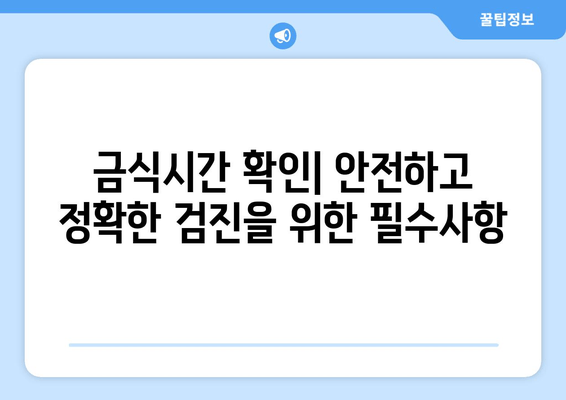 금식시간 확인| 안전하고 정확한 검진을 위한 필수사항