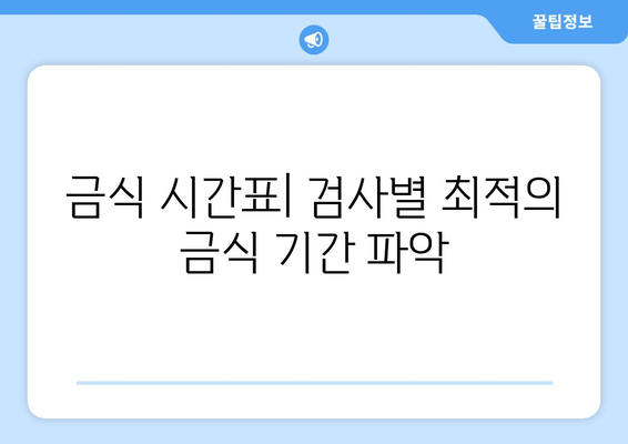 금식 시간표| 검사별 최적의 금식 기간 파악