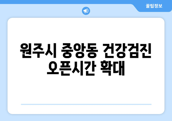 원주시 중앙동 건강검진 오픈시간 확대