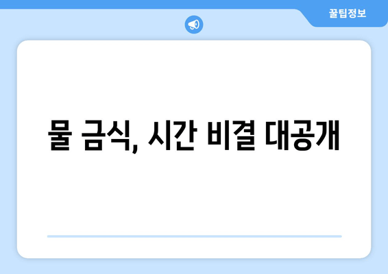 물 금식, 시간 비결 대공개